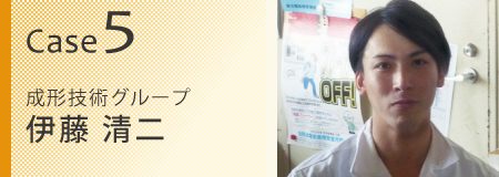Case5 成形技術グループ 伊藤清二